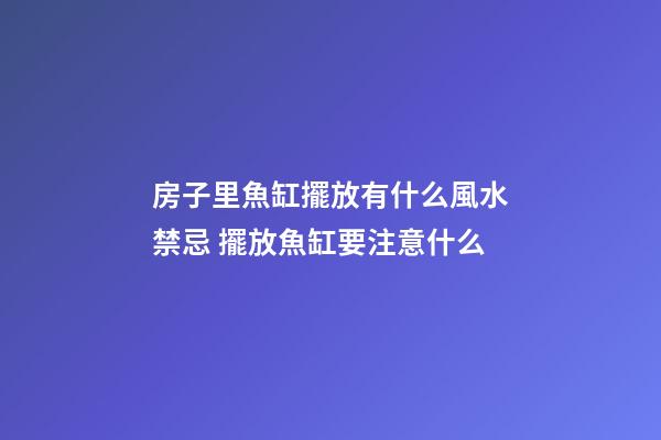 房子里魚缸擺放有什么風水禁忌 擺放魚缸要注意什么